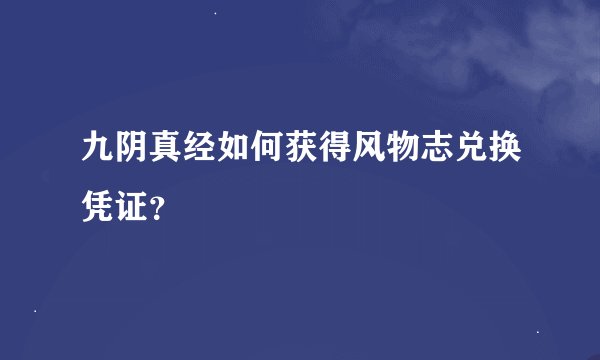 九阴真经如何获得风物志兑换凭证？