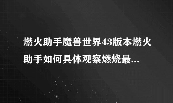 燃火助手魔兽世界43版本燃火助手如何具体观察燃烧最大值谢谢
