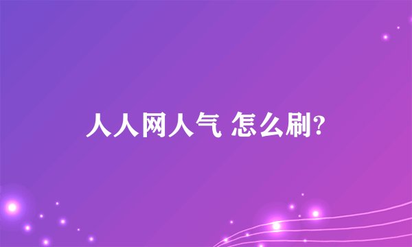 人人网人气 怎么刷?