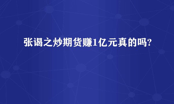 张谒之炒期货赚1亿元真的吗?