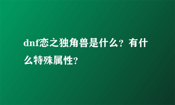 dnf恋之独角兽是什么?有什么特殊属性?
