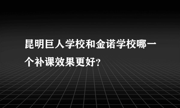 昆明巨人学校和金诺学校哪一个补课效果更好？