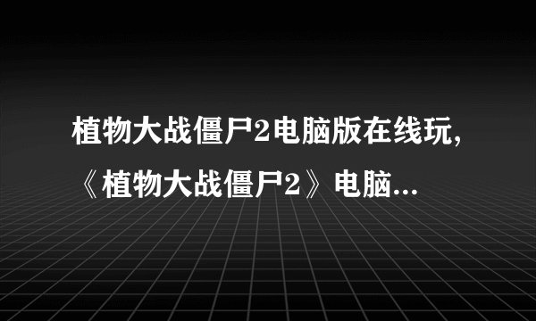 植物大战僵尸2电脑版在线玩,《植物大战僵尸2》电脑版在线游戏