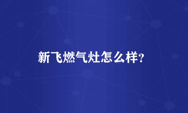 新飞燃气灶怎么样？