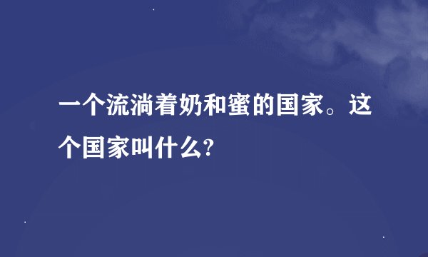 一个流淌着奶和蜜的国家。这个国家叫什么?