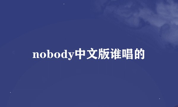 nobody中文版谁唱的