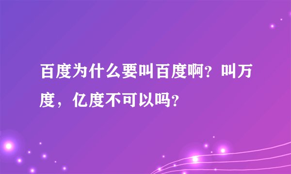 百度为什么要叫百度啊？叫万度，亿度不可以吗？