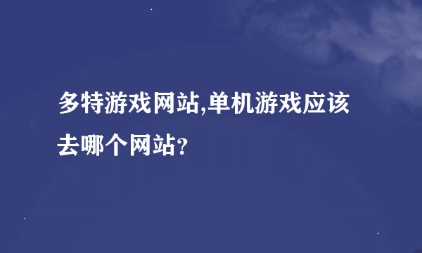 多特游戏网站,单机游戏应该去哪个网站？