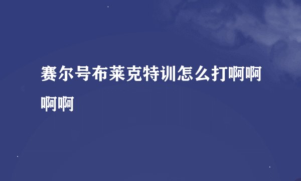 赛尔号布莱克特训怎么打啊啊啊啊