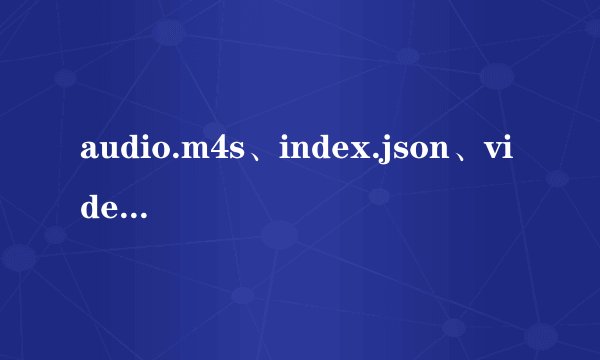 audio.m4s、index.json、video.m4s这三种格式的视频用哪种视频播放客户端可以播放?