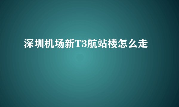 深圳机场新T3航站楼怎么走