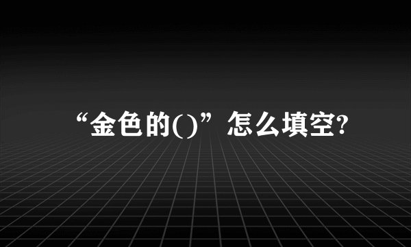 “金色的()”怎么填空?