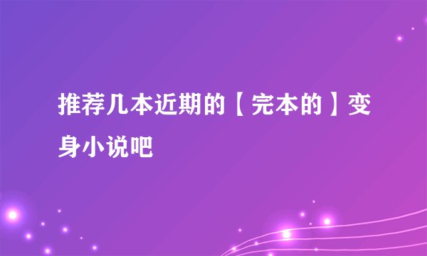 推荐几本近期的【完本的】变身小说吧