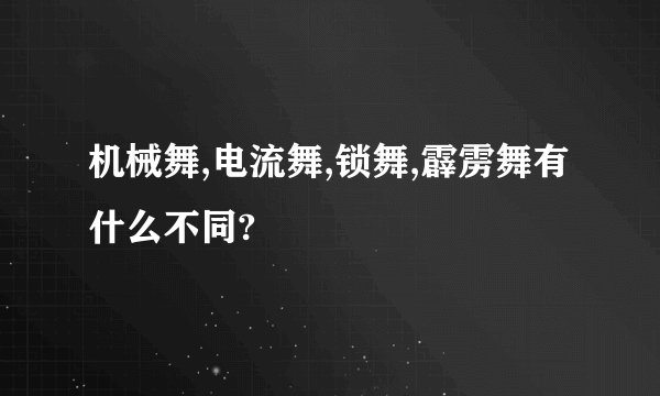 机械舞,电流舞,锁舞,霹雳舞有什么不同?