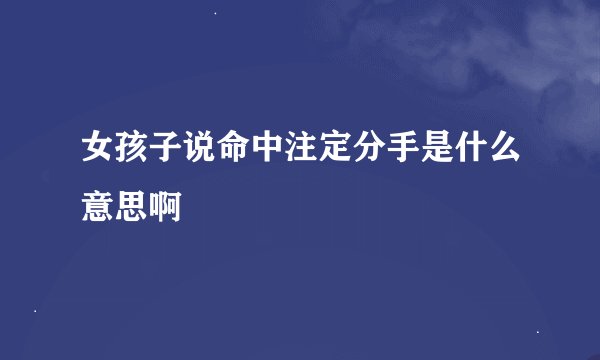 女孩子说命中注定分手是什么意思啊