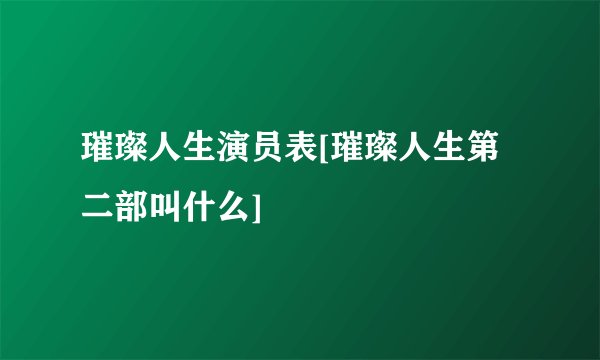 璀璨人生演员表[璀璨人生第二部叫什么]