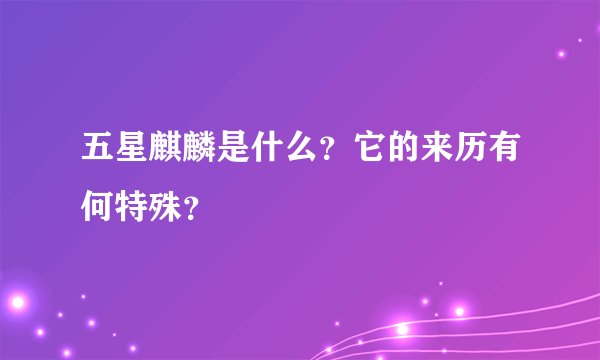 五星麒麟是什么？它的来历有何特殊？