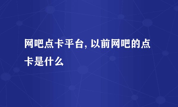 网吧点卡平台, 以前网吧的点卡是什么