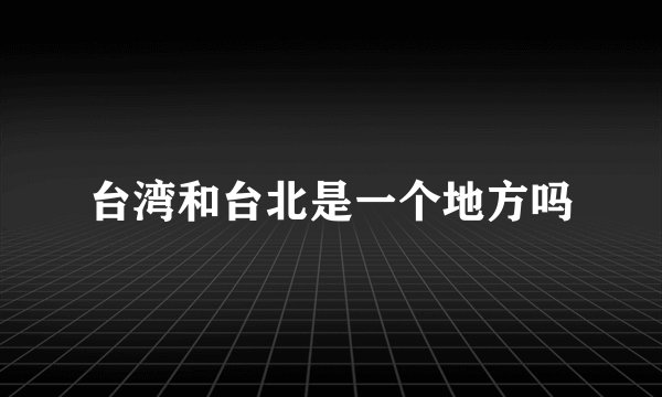 台湾和台北是一个地方吗