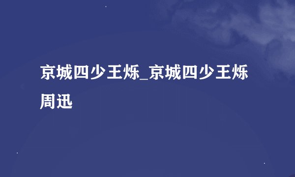 京城四少王烁_京城四少王烁周迅