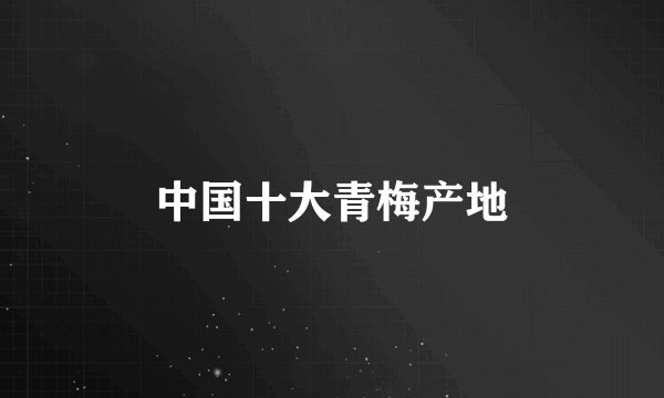 中国十大青梅产地