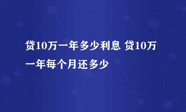 贷10万一年多少利息 贷10万一年每个月还多少