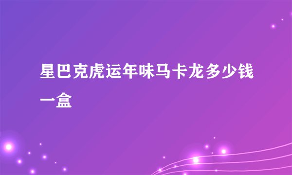星巴克虎运年味马卡龙多少钱一盒