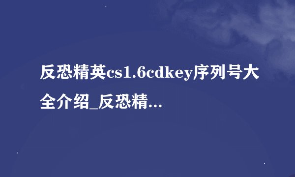 反恐精英cs1.6cdkey序列号大全介绍_反恐精英cs1.6cdkey序列号大全是什么