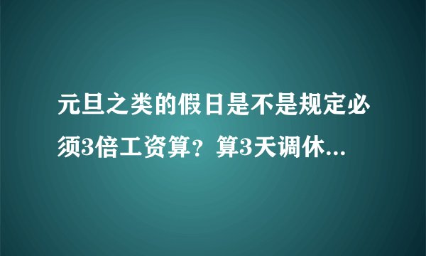 元旦之类的假日是不是规定必须3倍工资算?算3天调休之类的合法吗?