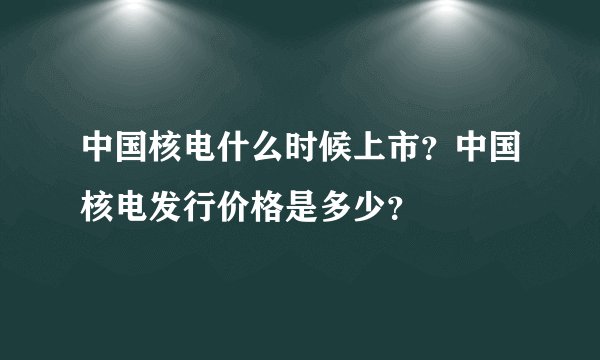 中国核电什么时候上市？中国核电发行价格是多少？