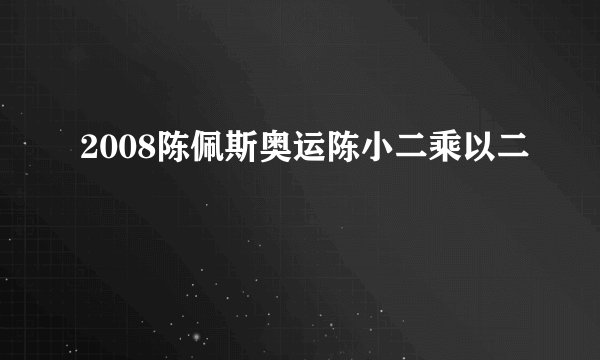 2008陈佩斯奥运陈小二乘以二