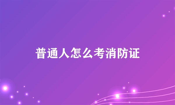 普通人怎么考消防证