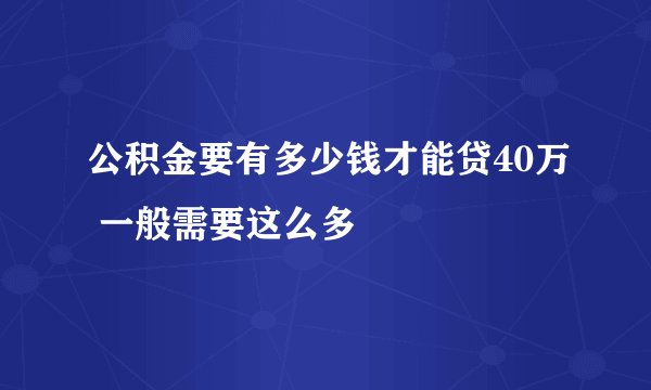 公积金要有多少钱才能贷40万 一般需要这么多