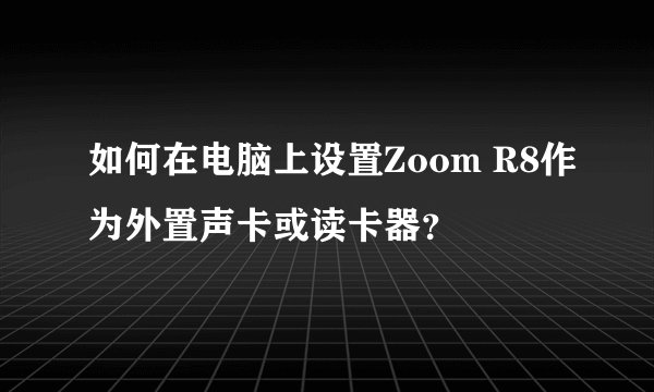 如何在电脑上设置Zoom R8作为外置声卡或读卡器？
