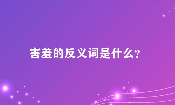 害羞的反义词是什么？