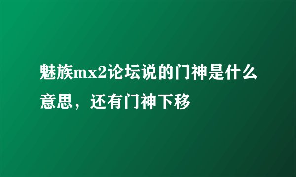 魅族mx2论坛说的门神是什么意思，还有门神下移