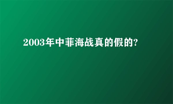 2003年中菲海战真的假的?