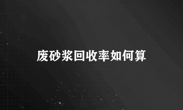 废砂浆回收率如何算