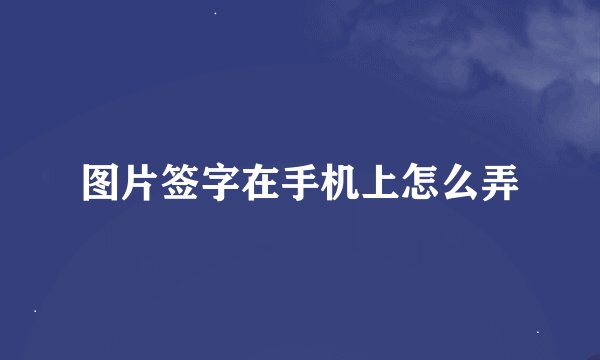 图片签字在手机上怎么弄