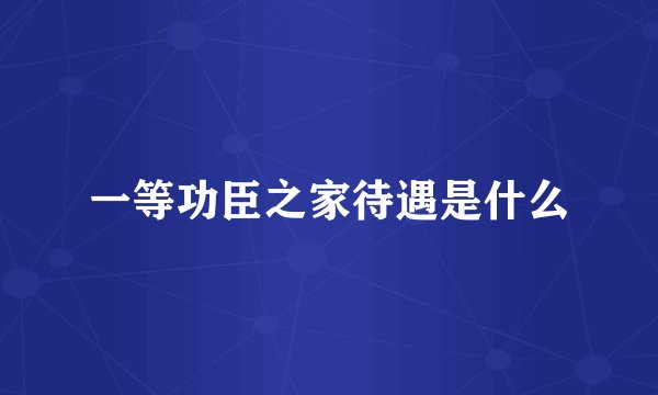 一等功臣之家待遇是什么