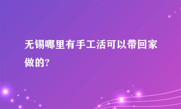 无锡哪里有手工活可以带回家做的?