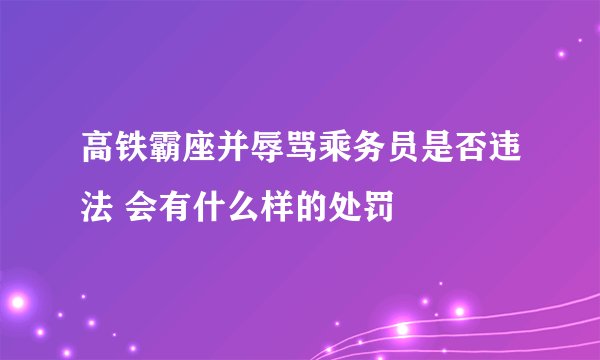 高铁霸座并辱骂乘务员是否违法 会有什么样的处罚