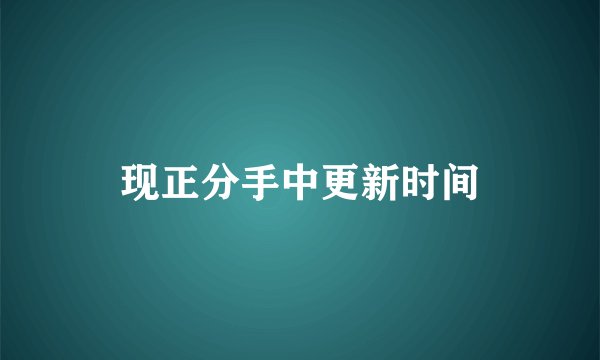 现正分手中更新时间