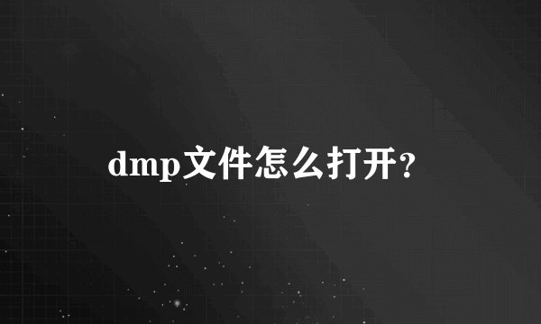 dmp文件怎么打开？