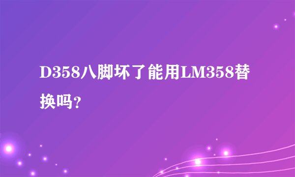 D358八脚坏了能用LM358替换吗?