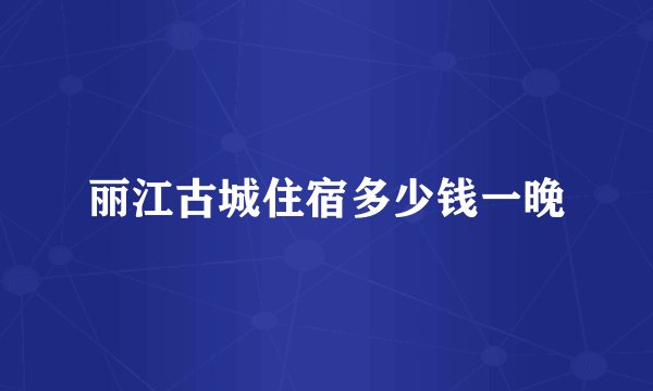 丽江古城住宿多少钱一晚