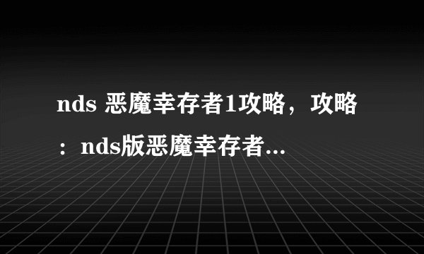 nds 恶魔幸存者1攻略，攻略：nds版恶魔幸存者1全关卡通关技巧分享