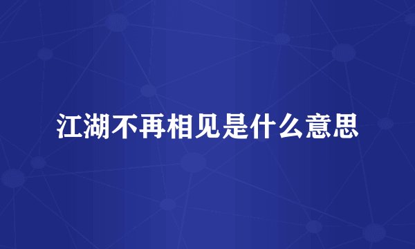 江湖不再相见是什么意思