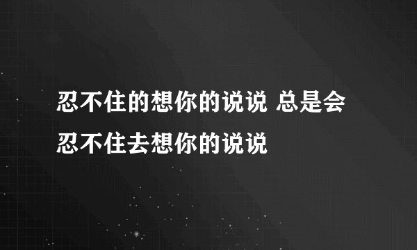 忍不住的想你的说说 总是会忍不住去想你的说说