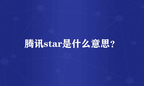 腾讯star是什么意思？